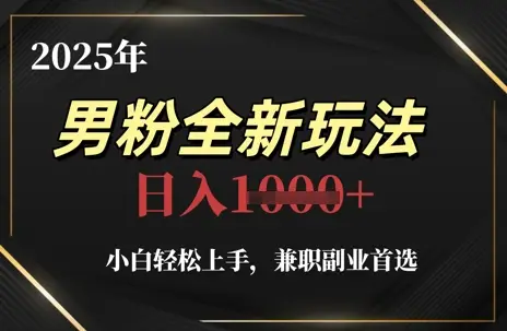 2025年男粉全新玩法，小白轻松上手，兼职副业首选，轻轻松松日入1k+-项目资料商城