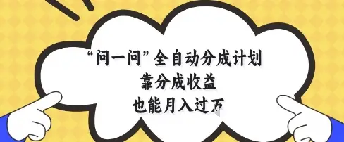 问一问全自动分成计划，靠分成收益也能月入过1W【揭秘】-项目资料商城