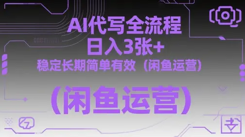 AI代写全流程，日入3张+，稳定长期简单有效(闲鱼运营)-项目资料商城