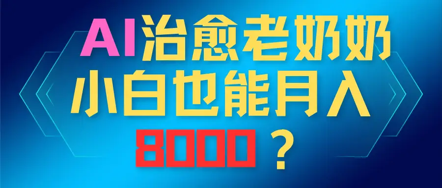 AI治愈老奶奶，小白也能越入8000？-项目资料商城