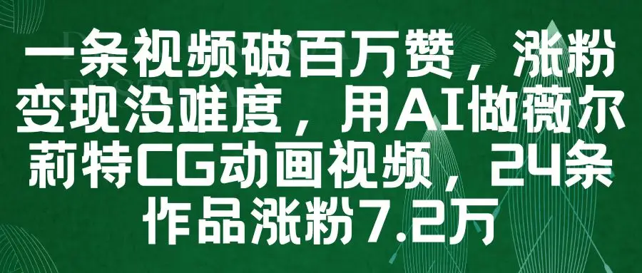 一条视频破百万赞，涨粉变现没难度，用AI做薇尔莉特CG动画视频，24条作品涨粉7.2万-项目资料商城