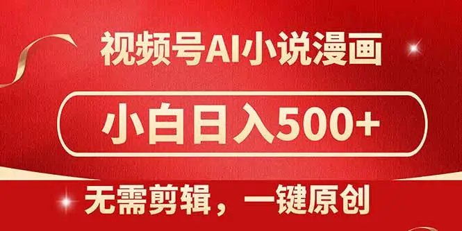 视频号AI小说漫画，无需剪辑，一键洗稿原创，小白日入500+，喂饭级教程-项目资料商城