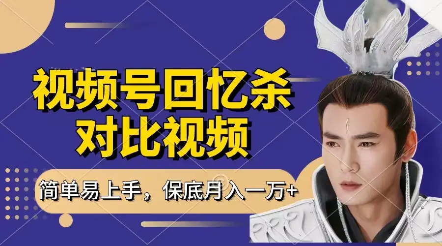 回忆杀对比视频，赚视频号分成计划收益，每天只需一小时，保底月入过万，新手小白轻松上手-项目资料商城