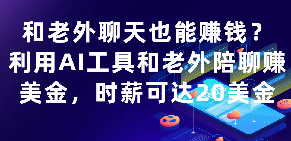 和老外聊天也能赚钱?利用AI工具和老外陪聊赚美金，时薪可达20美金-项目资料商城