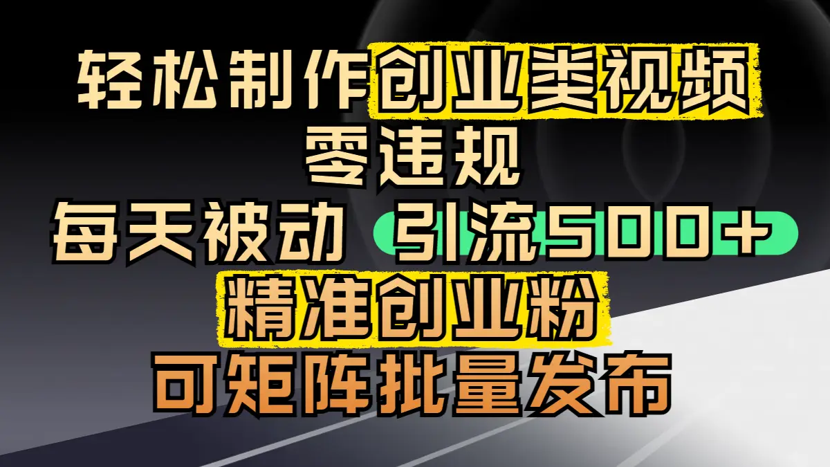 轻松制作创业类视频，零违规，每天被动引流 500 + 精准创业粉，可矩阵批量发布-项目资料商城