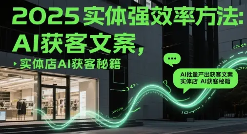 2025实体强效率方法：AI批量产出获客文案，实体店AI获客秘籍-项目资料商城