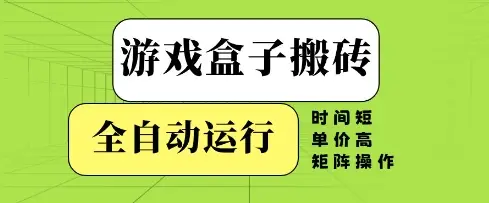 游戏盒子搬砖，全自动运行，无需人工，时间短、单价高、矩阵操作【揭秘】-项目资料商城