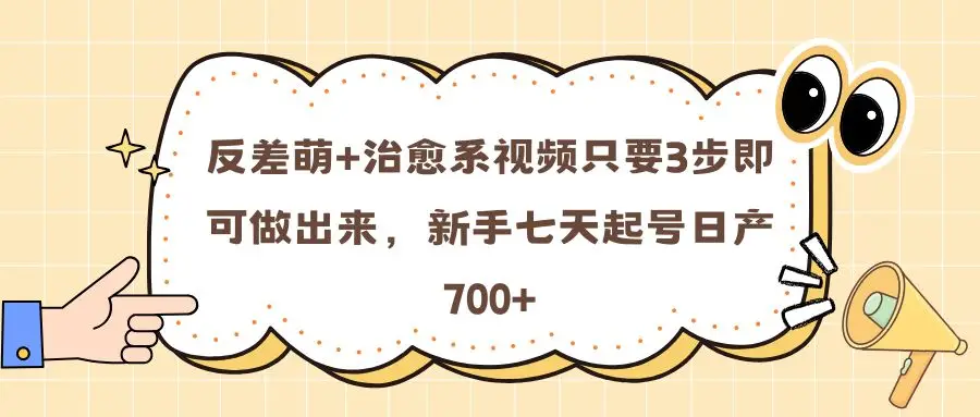 反差萌+治愈系视频只要3步即可做出来，新手七天起号日产700+-项目资料商城
