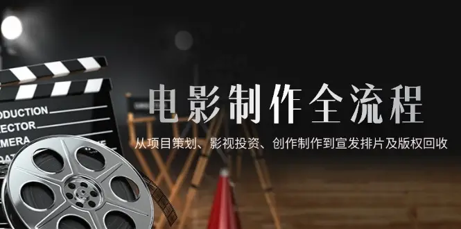 电影制作全流程，从项目策划、影视投资、创作制作到宣发排片及版权回收-项目资料商城