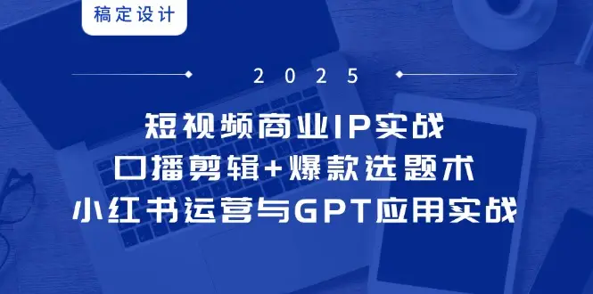 短视频商业IP实战6期：口播剪辑+爆款选题术，小红书运营与GPT应用实战-项目资料商城