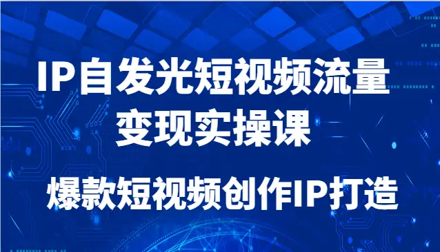IP自发光短视频流量变现实操课，爆款短视频创作IP打造-项目资料商城