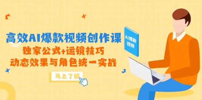 高效AI爆款视频创作课，独家公式+运镜技巧，动态效果与角色统一实战-项目资料商城
