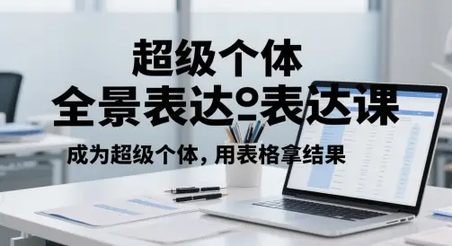 超级个体全景表达课，成为超级个体，用表格拿结果-项目资料商城