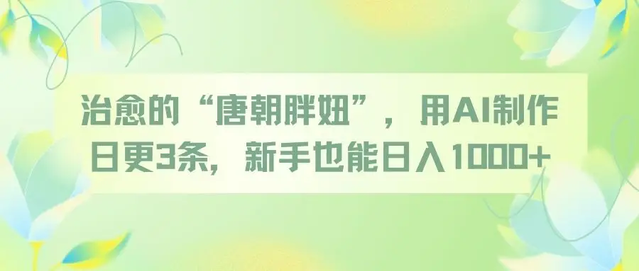 治愈的“唐朝胖妞”，用AI制作日更3条，新手也能日入1000+-项目资料商城