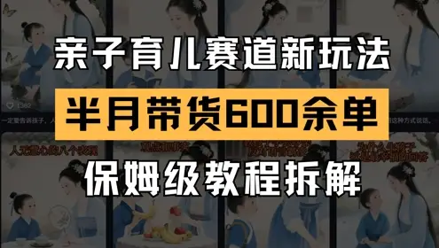 AI亲子育儿赛道新玩法，新号半个月带货600多单，保姆级教程拆解-项目资料商城