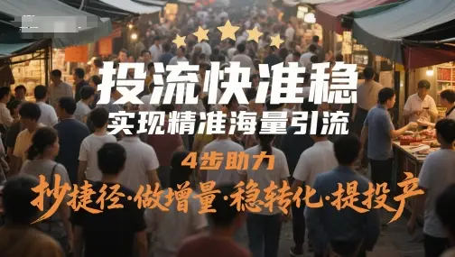 投流快准稳，实现精准海量引流，4步助力，抄捷径·做增量·稳转化·提投产-项目资料商城