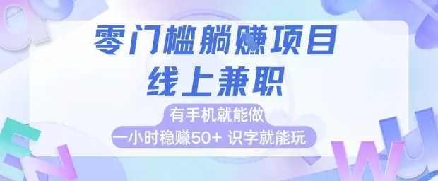 零门槛躺挣项目，线上兼职，有手机就能做 一小时稳挣50+，识字就能玩【揭秘】-项目资料商城