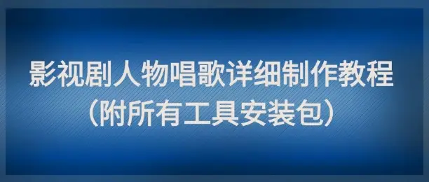 影视剧人物唱歌详细制作教程，点赞量动辄几十W(附所有工具安装包)-项目资料商城