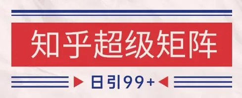 知乎超级矩阵玩法引流高质量精准粉SEO覆盖，日变现1k+【揭秘】-项目资料商城