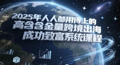 2025年人人都用得上的高含金量跨境出海成功致富系统课程-项目资料商城