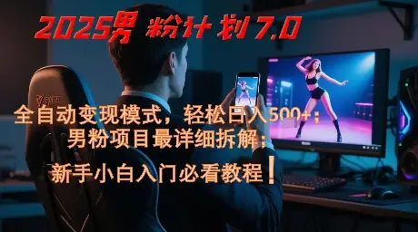 2025男粉计划7.0，全自动变现模式，轻松日入5张+，新手小白必看课程-项目资料商城