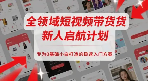 全领域短视频带货新人启航计划，专为0基础小白打造的极速入门方案-项目资料商城