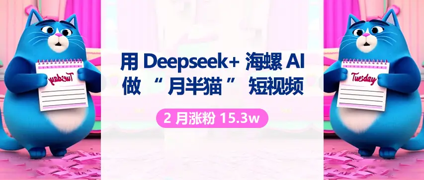 用 DeepSeek 与海螺 AI 做“月半猫”短视频，2月涨粉15.3w-项目资料商城