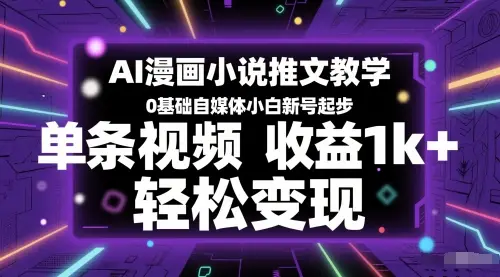 AI漫画小说推文教学，0基础自媒体小白新号起步，单条视频收益1k+，轻松变现-项目资料商城