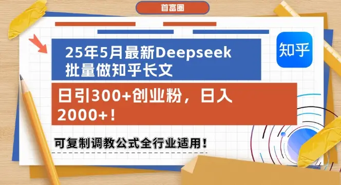 25年5月最新Deepseek批量做知乎长文，日引300+创业粉，日入1k+，可复制调教公式全行业适用-项目资料商城