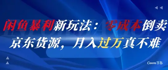 闲鱼暴利新玩法：零成本倒卖京东货源，月入过1W真不难-项目资料商城