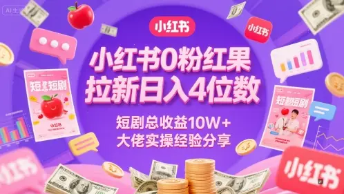 小红书0粉红果短剧拉新日入4位，数短剧总收益10W+大佬实操经验分享-项目资料商城