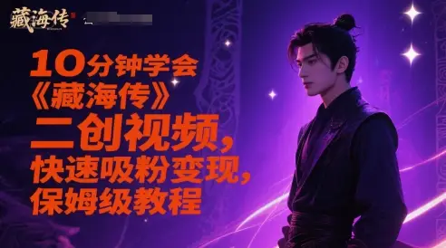 10分钟学会《藏海传》二创视频，快速吸粉变现，保姆级教程-项目资料商城