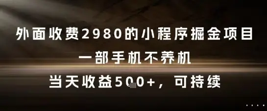 外面收费2980的小程序掘金项目，一部手机不养机，当天收益5张+，可持续【揭秘】-项目资料商城
