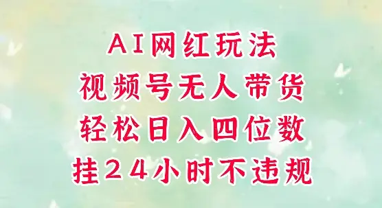 视频号无人直播带货，手机一挂自动爆单，AI网红玩法，带你解放双手，轻松日入四位数-项目资料商城