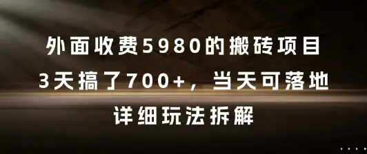 外面收费5980的搬砖项目，3天搞了7张+，当天可落地，详细玩法拆解【揭秘】-项目资料商城