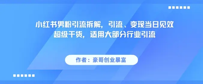 小红书男粉引流拆解，引流、变现当日见效超级干货，适用大部分行业引流-项目资料商城