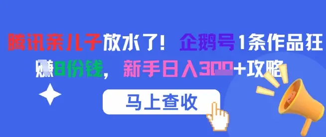 腾讯亲儿子放水了！企鹅号1条作品狂挣8份钱，新手日入3张+攻略-项目资料商城