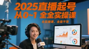 2025直播起号从0~1全实操课，全是干货-项目资料商城