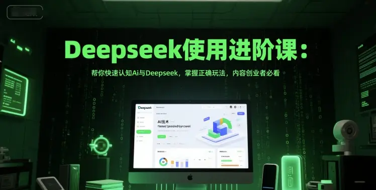 Deepseek使用进阶课：帮你快速认知Ai与Deepseek，掌握正确玩法，内容创业者必看-项目资料商城