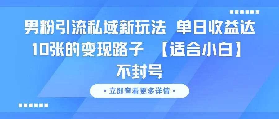 男粉引流私域新玩法 单日收益达10张的变现路子 【适合小白】不封号-项目资料商城