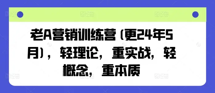 老A营销训练营(更25年6月)，轻理论，重实战，轻概念，重本质-项目资料商城