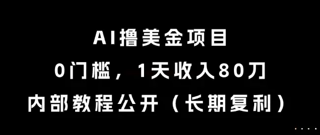 AI撸美金项目，0门槛，1天收入80刀，内部教程公开(长期复利)【揭秘】-项目资料商城