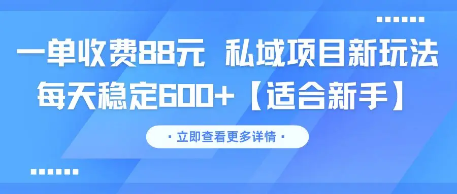 一单收费88元 私域项目新玩法 每天稳定600+【适合新手】-项目资料商城