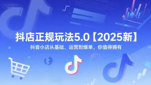 抖店正规玩法5.0【2025新】抖音小店从基础、运营到爆单，你值得拥有-项目资料商城