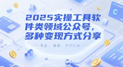 2025实操工具软件类领域公众号，多种变现方式分享-项目资料商城