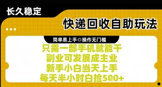 快递回收自助玩法，亲测只需一部手机就能干，新手小白当天上手，每天半小时白捡5张+【揭秘】-项目资料商城