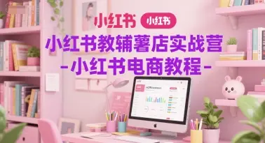 小红书教辅薯店实战营-小红书电商教程-项目资料商城