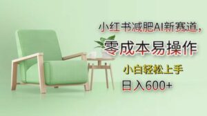 小红书减肥AI新赛道，零成本易操作，小白轻松上手，日入600+-项目资料商城