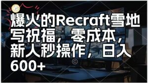 爆火的AI雪地写祝福，零成本，新人秒操作，日入600+-项目资料商城