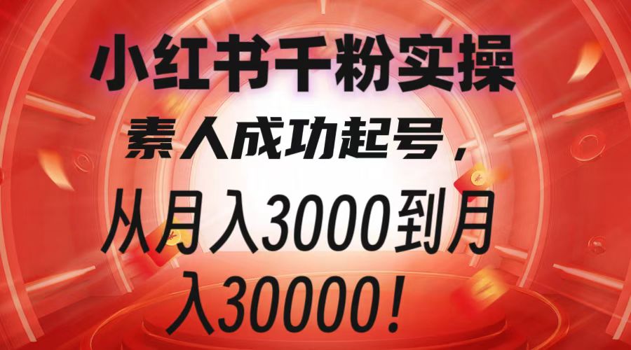小红书千粉实操，素人成功起号，从月入3000到月入30000！-项目资料商城
